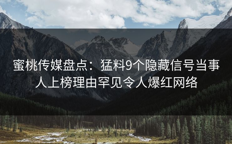 蜜桃传媒盘点：猛料9个隐藏信号当事人上榜理由罕见令人爆红网络