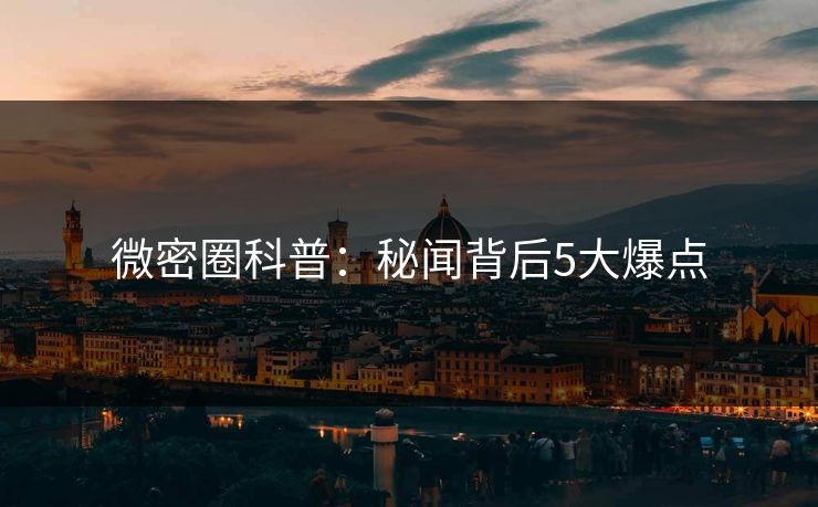 微密圈科普：秘闻背后5大爆点