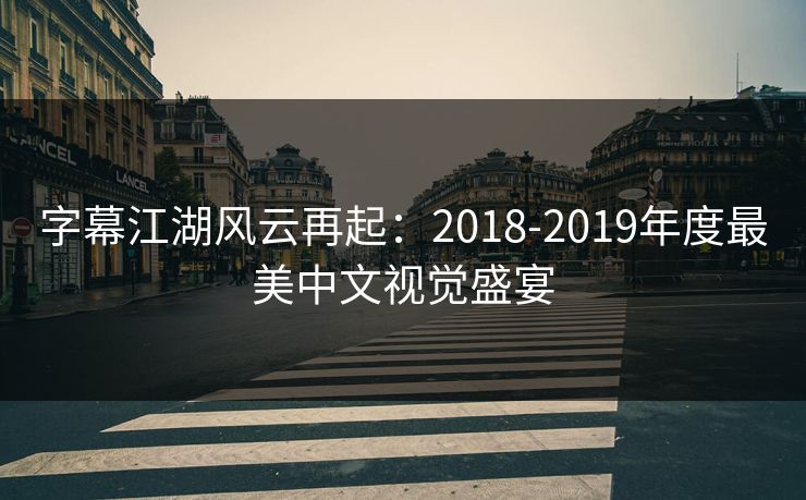 字幕江湖风云再起：2018-2019年度最美中文视觉盛宴